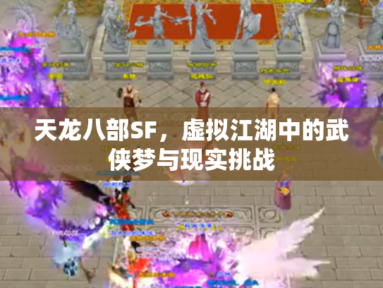 天龙八部SF，虚拟江湖中的武侠梦与现实挑战