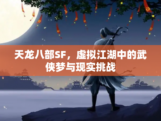 天龙八部SF，虚拟江湖中的武侠梦与现实挑战
