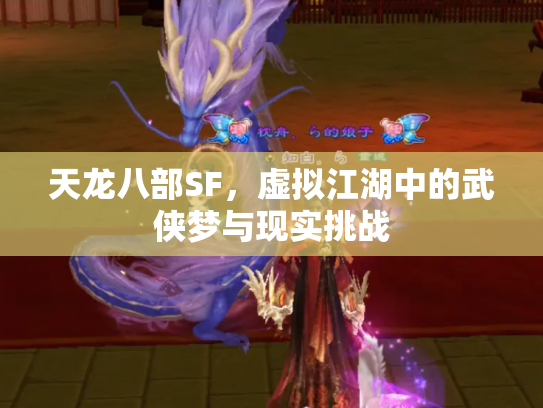天龙八部SF，虚拟江湖中的武侠梦与现实挑战