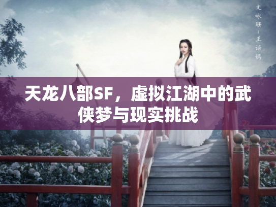 天龙八部SF，虚拟江湖中的武侠梦与现实挑战