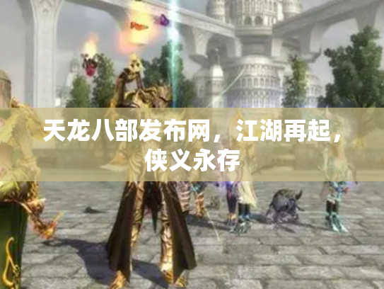 天龙八部发布网，江湖再起，侠义永存