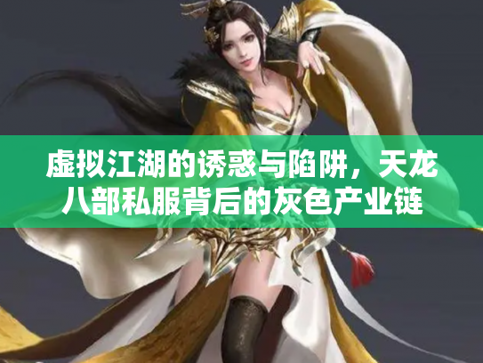 虚拟江湖的诱惑与陷阱，天龙八部私服背后的灰色产业链