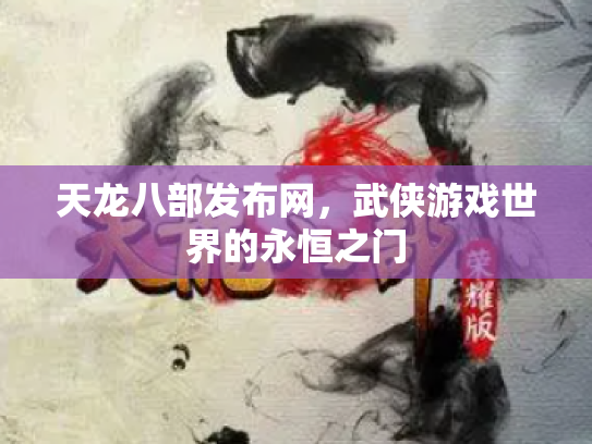 天龙八部发布网，武侠游戏世界的永恒之门