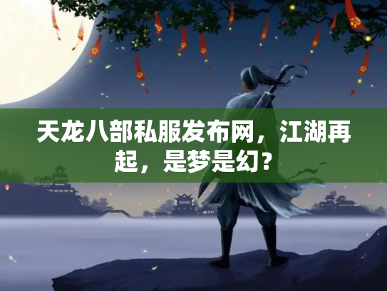 天龙八部私服发布网，江湖再起，是梦是幻？