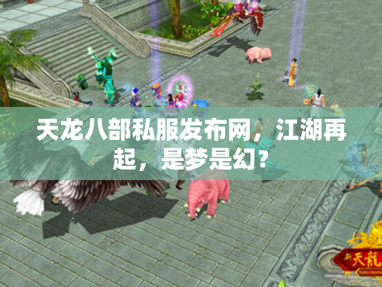 天龙八部私服发布网，江湖再起，是梦是幻？