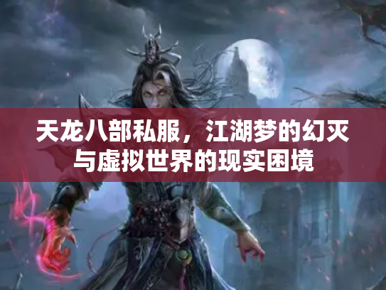 天龙八部私服，江湖梦的幻灭与虚拟世界的现实困境