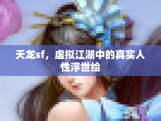 天龙sf，虚拟江湖中的真实人性浮世绘