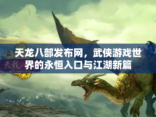 天龙八部发布网，武侠游戏世界的永恒入口与江湖新篇