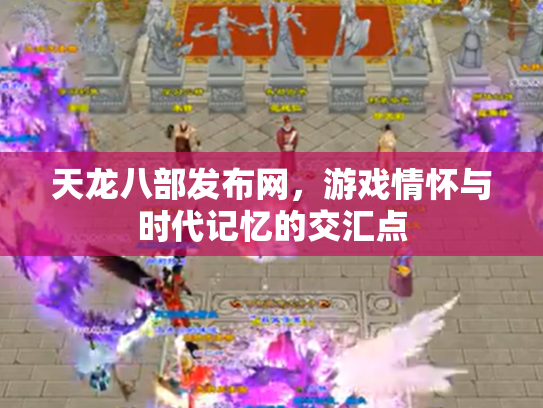 天龙八部发布网，游戏情怀与时代记忆的交汇点