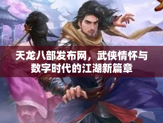 天龙八部发布网，武侠情怀与数字时代的江湖新篇章