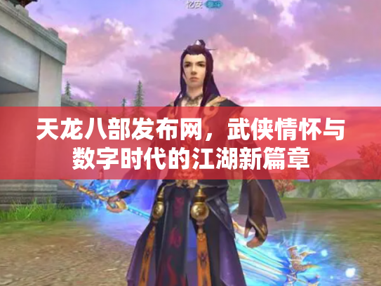 天龙八部发布网，武侠情怀与数字时代的江湖新篇章