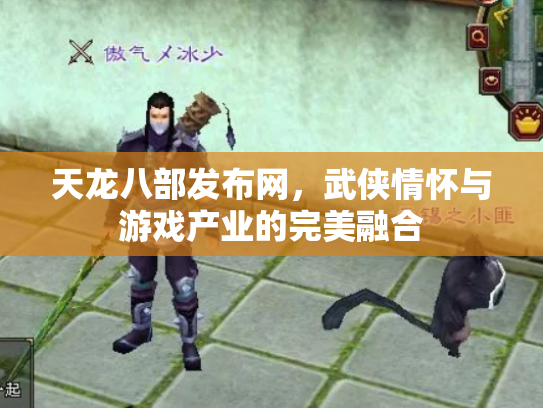 天龙八部发布网，武侠情怀与游戏产业的完美融合