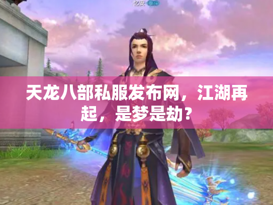 天龙八部私服发布网，江湖再起，是梦是劫？