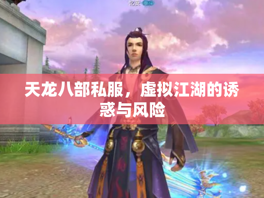 天龙八部私服，虚拟江湖的诱惑与风险
