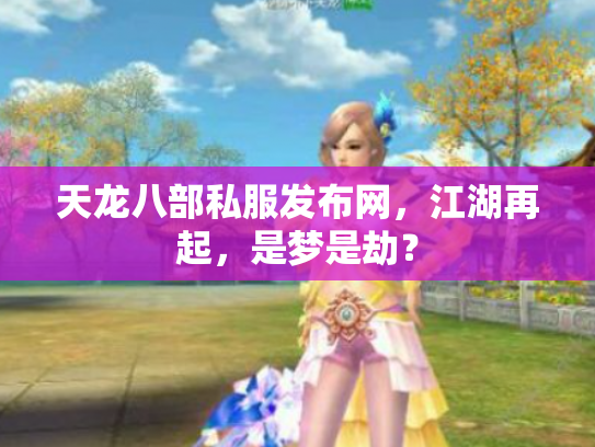 天龙八部私服发布网，江湖再起，是梦是劫？