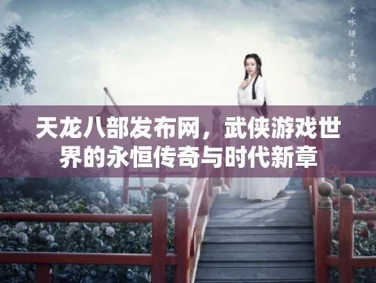 天龙八部发布网，武侠游戏世界的永恒传奇与时代新章