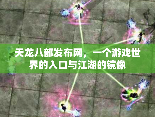 天龙八部发布网，一个游戏世界的入口与江湖的镜像
