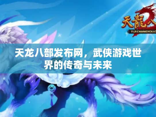 天龙八部发布网，武侠游戏世界的传奇与未来