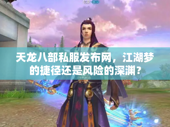 天龙八部私服发布网，江湖梦的捷径还是风险的深渊？