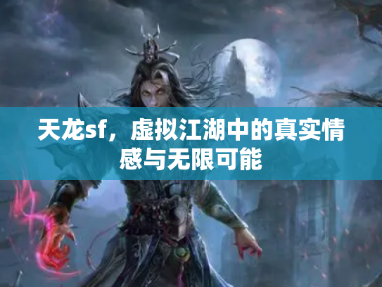天龙sf，虚拟江湖中的真实情感与无限可能