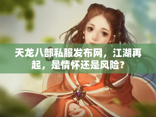 天龙八部私服发布网，江湖再起，是情怀还是风险？