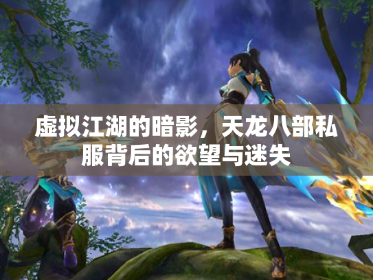 虚拟江湖的暗影，天龙八部私服背后的欲望与迷失