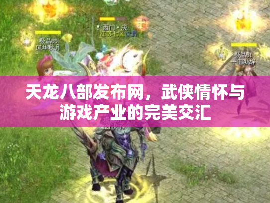 天龙八部发布网，武侠情怀与游戏产业的完美交汇
