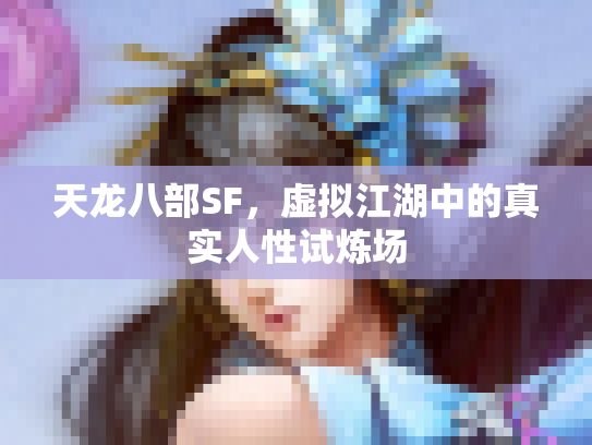 天龙八部SF，虚拟江湖中的真实人性试炼场