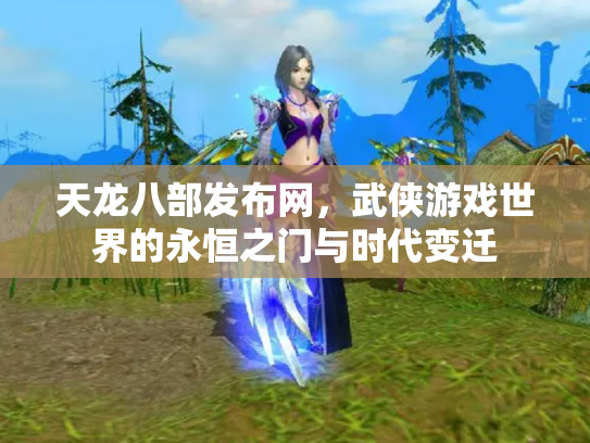 天龙八部发布网，武侠游戏世界的永恒之门与时代变迁