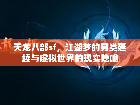 天龙八部sf，江湖梦的另类延续与虚拟世界的现实隐喻