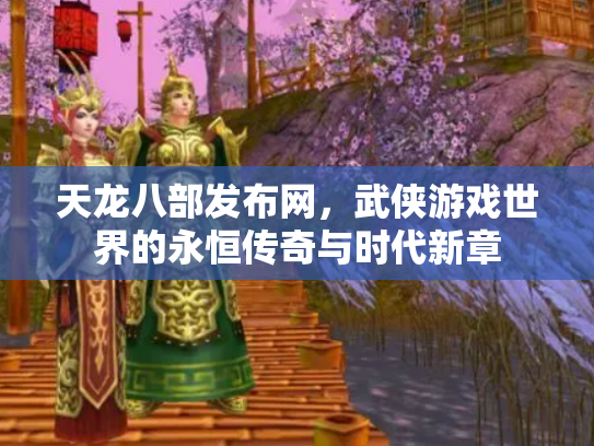 天龙八部发布网，武侠游戏世界的永恒传奇与时代新章