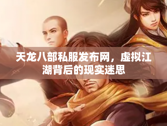 天龙八部私服发布网，虚拟江湖背后的现实迷思