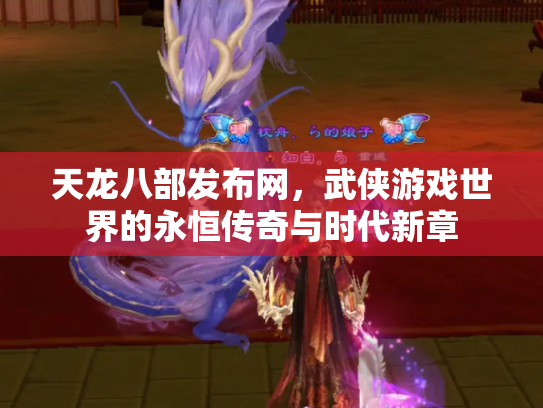 天龙八部发布网，武侠游戏世界的永恒传奇与时代新章