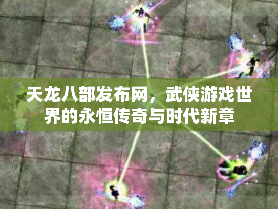 天龙八部发布网，武侠游戏世界的永恒传奇与时代新章