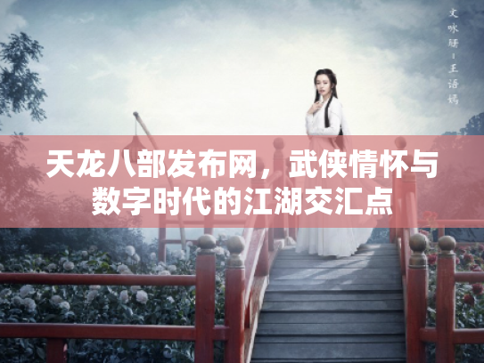 天龙八部发布网，武侠情怀与数字时代的江湖交汇点