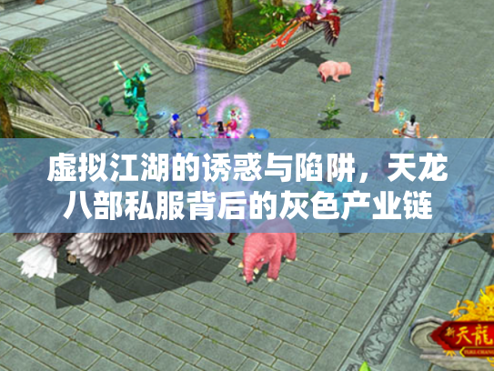 虚拟江湖的诱惑与陷阱，天龙八部私服背后的灰色产业链