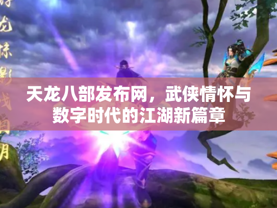 天龙八部发布网，武侠情怀与数字时代的江湖新篇章