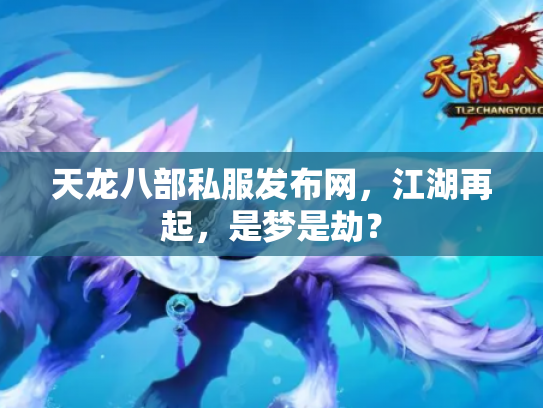 天龙八部私服发布网，江湖再起，是梦是劫？