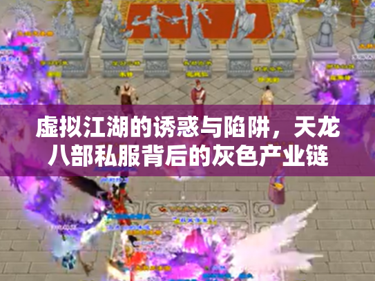 虚拟江湖的诱惑与陷阱，天龙八部私服背后的灰色产业链