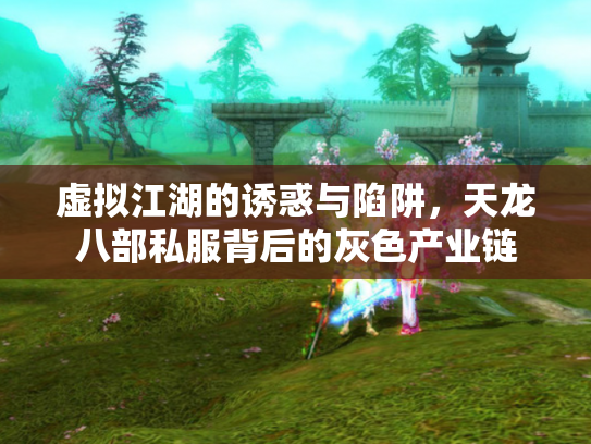 虚拟江湖的诱惑与陷阱，天龙八部私服背后的灰色产业链