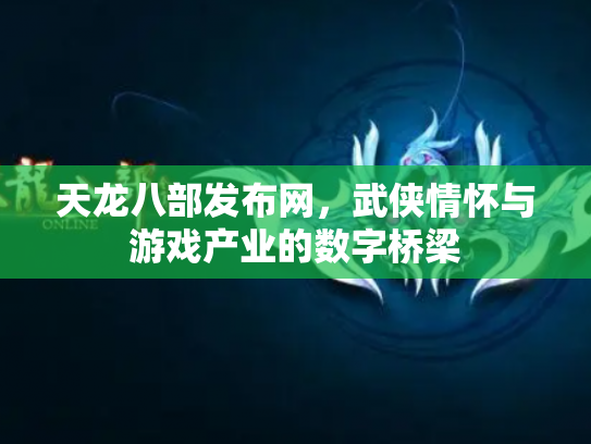 天龙八部发布网，武侠情怀与游戏产业的数字桥梁