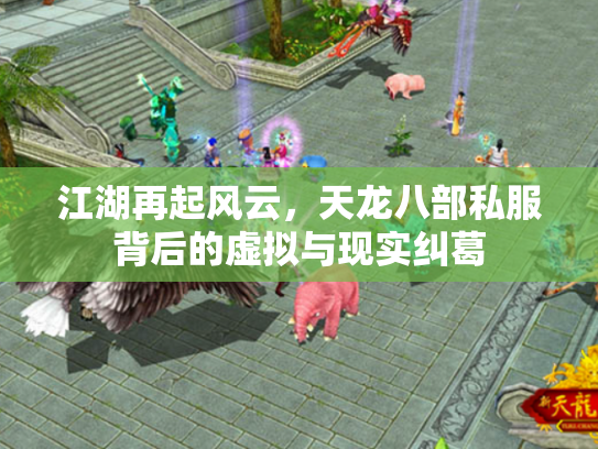 江湖再起风云，天龙八部私服背后的虚拟与现实纠葛