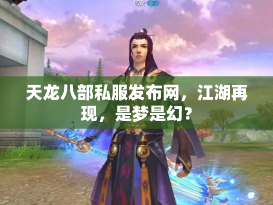 天龙八部私服发布网，江湖再现，是梦是幻？