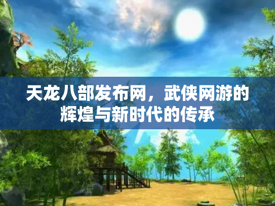 天龙八部发布网，武侠网游的辉煌与新时代的传承