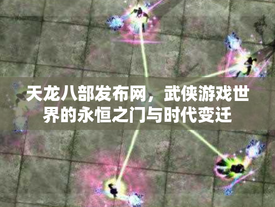 天龙八部发布网，武侠游戏世界的永恒之门与时代变迁