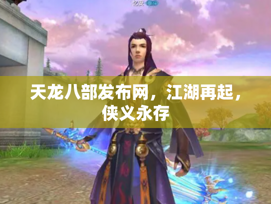 天龙八部发布网，江湖再起，侠义永存