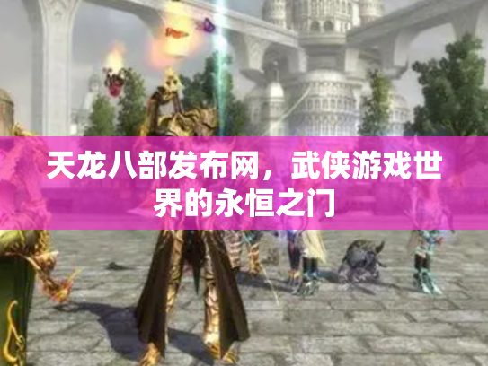 天龙八部发布网，武侠游戏世界的永恒之门