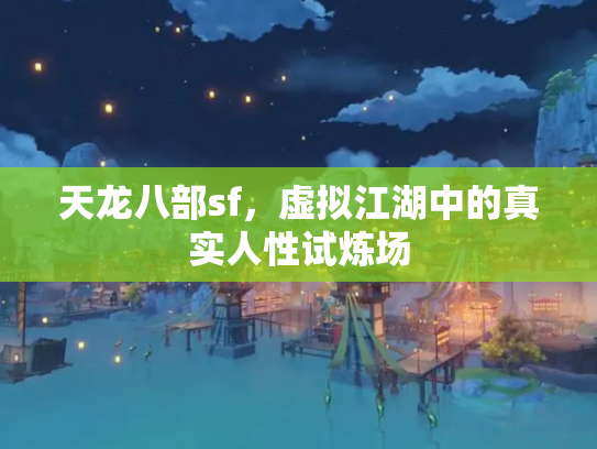 天龙八部sf，虚拟江湖中的真实人性试炼场
