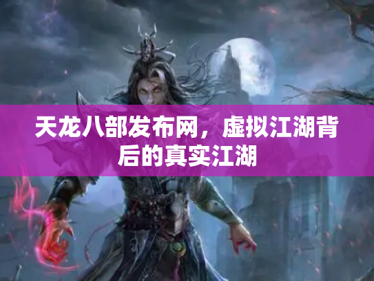 天龙八部发布网，虚拟江湖背后的真实江湖