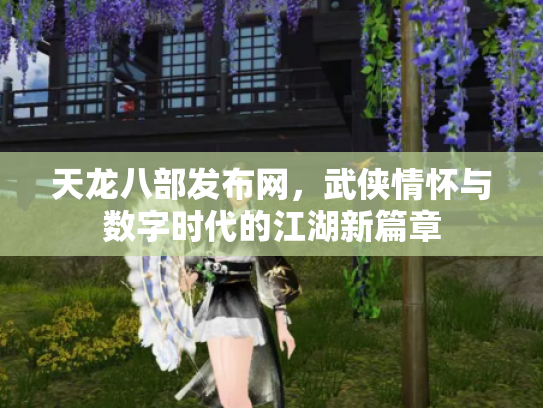 天龙八部发布网，武侠情怀与数字时代的江湖新篇章